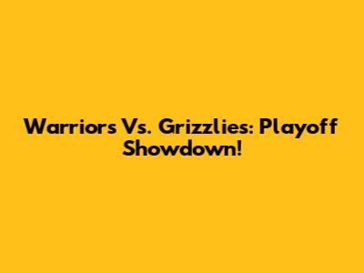 Warriors Vs. Grizzlies: Playoff Showdown!