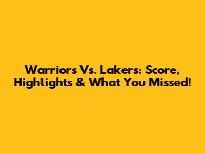 Warriors Vs. Lakers: Score, Highlights & What You Missed!