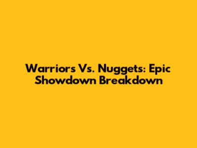 Warriors Vs. Nuggets: Epic Showdown Breakdown