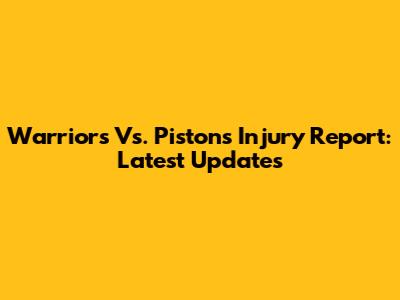 Warriors Vs. Pistons Injury Report: Latest Updates