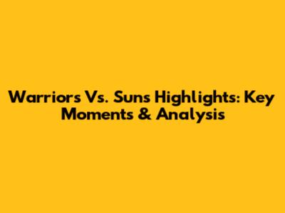 Warriors Vs. Suns Highlights: Key Moments & Analysis