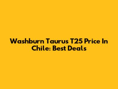 Washburn Taurus T25 Price In Chile: Best Deals