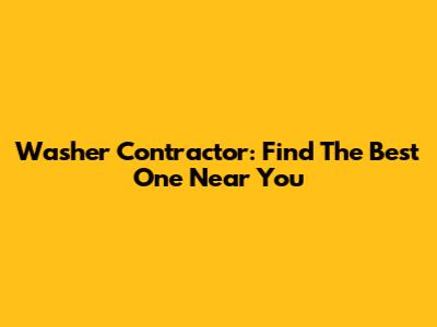 Washer Contractor: Find The Best One Near You