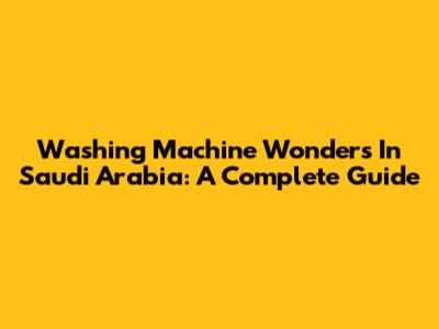 Washing Machine Wonders In Saudi Arabia: A Complete Guide