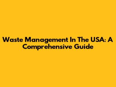 Waste Management In The USA: A Comprehensive Guide