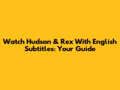 Watch 'Hudson & Rex' With English Subtitles: Your Guide