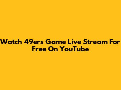 Watch 49ers Game Live Stream For Free On YouTube
