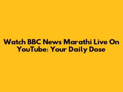 Watch BBC News Marathi Live On YouTube: Your Daily Dose