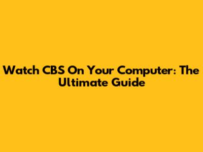 Watch CBS On Your Computer: The Ultimate Guide