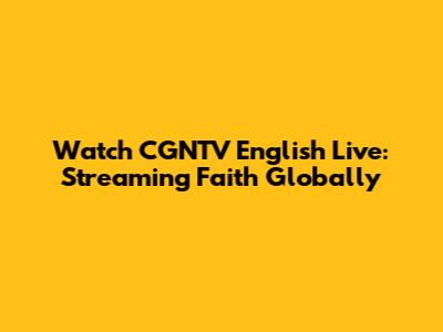 Watch CGNTV English Live: Streaming Faith Globally