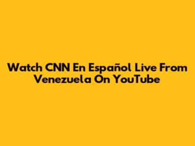 Watch CNN En Español Live From Venezuela On YouTube