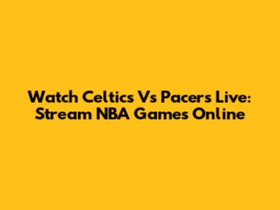 Watch Celtics Vs Pacers Live: Stream NBA Games Online