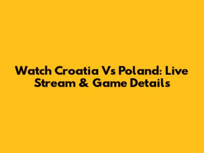 Watch Croatia Vs Poland: Live Stream & Game Details