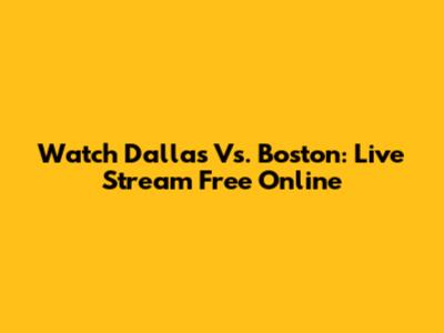 Watch Dallas Vs. Boston: Live Stream Free Online
