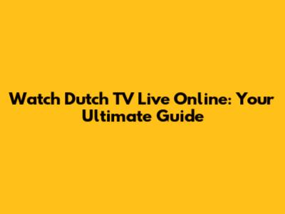 Watch Dutch TV Live Online: Your Ultimate Guide