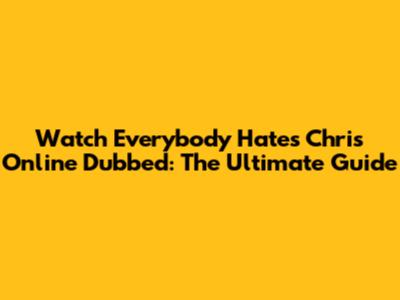 Watch Everybody Hates Chris Online Dubbed: The Ultimate Guide