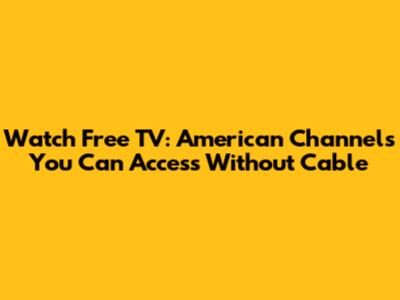 Watch Free TV: American Channels You Can Access Without Cable