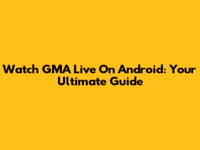 Watch GMA Live On Android: Your Ultimate Guide