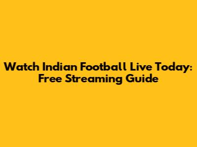 Watch Indian Football Live Today: Free Streaming Guide