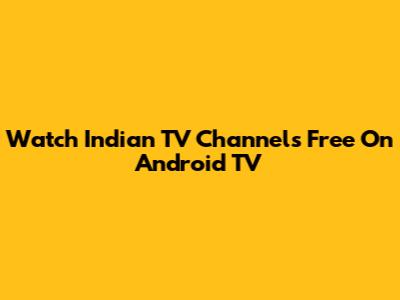 Watch Indian TV Channels Free On Android TV