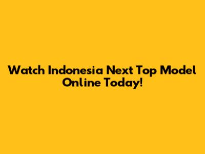 Watch Indonesia Next Top Model Online Today!