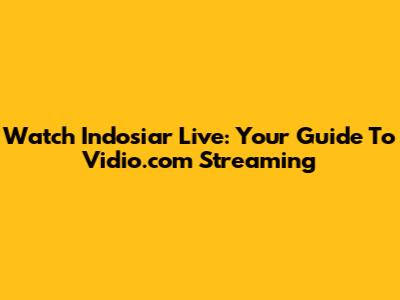 Watch Indosiar Live: Your Guide To Vidio.com Streaming