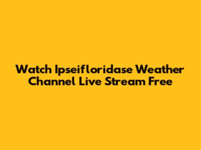 Watch Ipseifloridase Weather Channel Live Stream Free