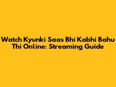 Watch Kyunki Saas Bhi Kabhi Bahu Thi Online: Streaming Guide
