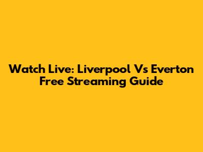 Watch Live: Liverpool Vs Everton Free Streaming Guide