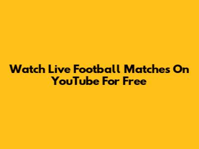 Watch Live Football Matches On YouTube For Free