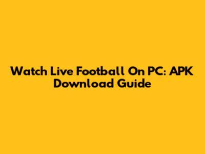 Watch Live Football On PC: APK Download Guide