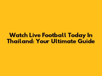 Watch Live Football Today In Thailand: Your Ultimate Guide