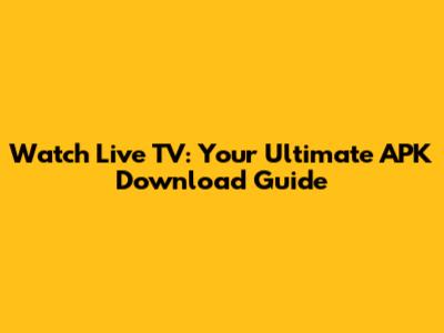 Watch Live TV: Your Ultimate APK Download Guide