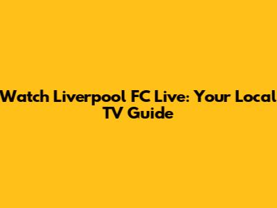 Watch Liverpool FC Live: Your Local TV Guide