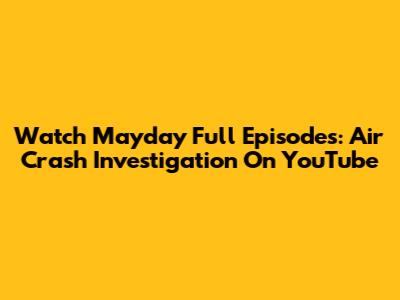 Watch Mayday Full Episodes: Air Crash Investigation On YouTube