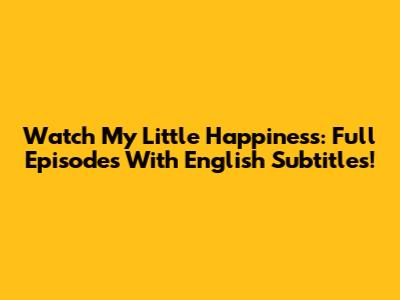 Watch My Little Happiness: Full Episodes With English Subtitles!