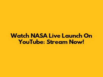 Watch NASA Live Launch On YouTube: Stream Now!