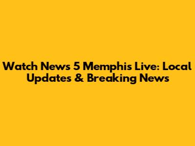 Watch News 5 Memphis Live: Local Updates & Breaking News