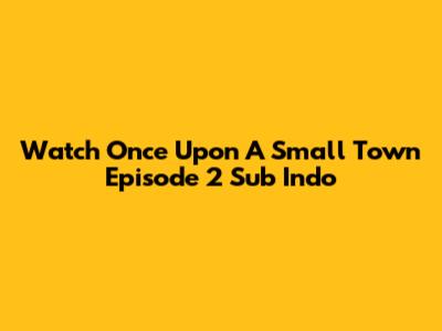 Watch Once Upon A Small Town Episode 2 Sub Indo