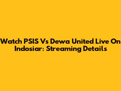 Watch PSIS Vs Dewa United Live On Indosiar: Streaming Details