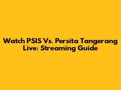 Watch PSIS Vs. Persita Tangerang Live: Streaming Guide
