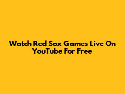 Watch Red Sox Games Live On YouTube For Free
