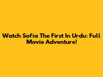 Watch Sofia The First In Urdu: Full Movie Adventure!
