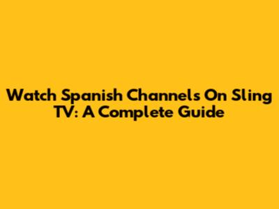 Watch Spanish Channels On Sling TV: A Complete Guide