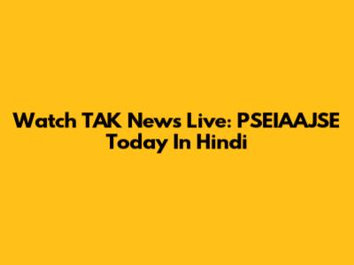 Watch TAK News Live: PSEIAAJSE Today In Hindi