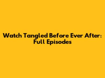 Watch Tangled Before Ever After: Full Episodes