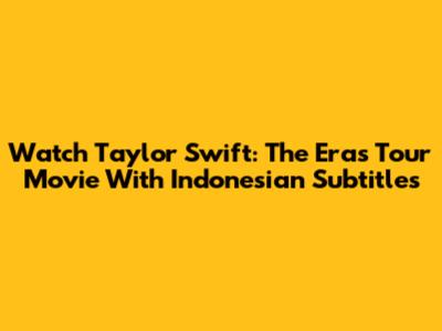 Watch Taylor Swift: The Eras Tour Movie With Indonesian Subtitles