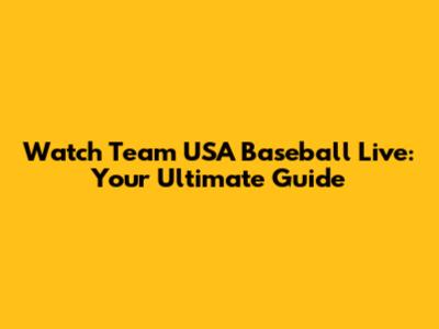 Watch Team USA Baseball Live: Your Ultimate Guide