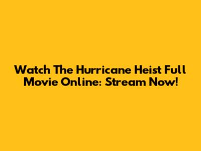 Watch The Hurricane Heist Full Movie Online: Stream Now!
