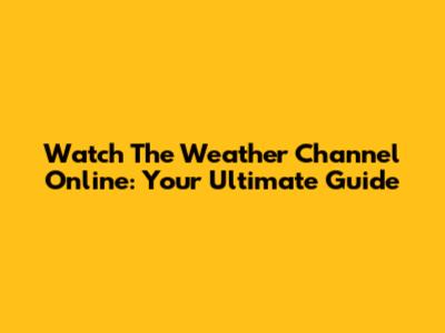 Watch The Weather Channel Online: Your Ultimate Guide